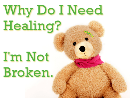 Why Do I Need Healing? I'm Not Broken